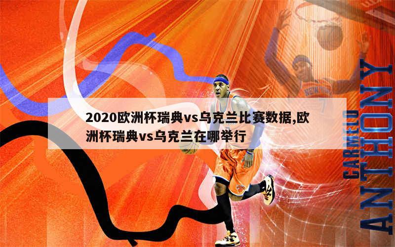 2020欧洲杯瑞典vs乌克兰比赛数据,欧洲杯瑞典vs乌克兰在哪举行