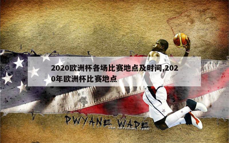 2020欧洲杯各场比赛地点及时间,2020年欧洲杯比赛地点