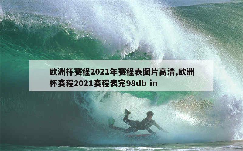 欧洲杯赛程2021年赛程表图片高清,欧洲杯赛程2021赛程表完98db in