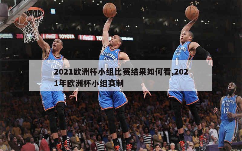 2021欧洲杯小组比赛结果如何看,2021年欧洲杯小组赛制