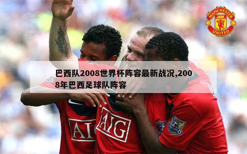 巴西队2008世界杯阵容最新战况,2008年巴西足球队阵容