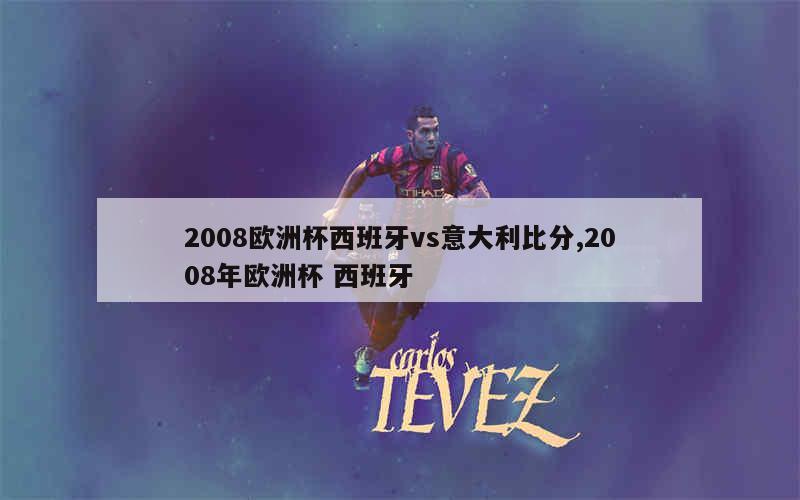 2008欧洲杯西班牙vs意大利比分,2008年欧洲杯 西班牙