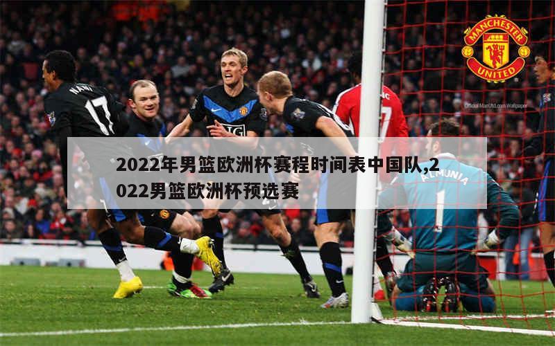 2022年男篮欧洲杯赛程时间表中国队,2022男篮欧洲杯预选赛