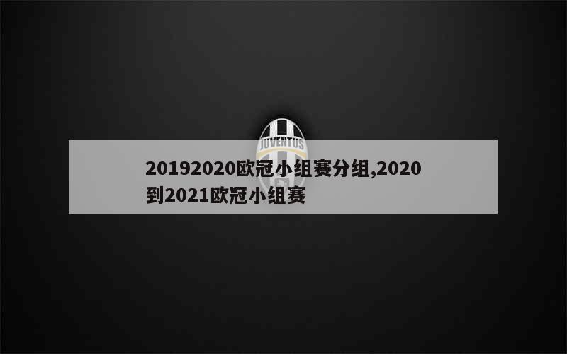 20192020欧冠小组赛分组,2020到2021欧冠小组赛