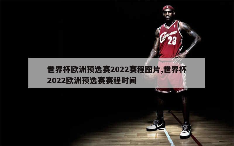 世界杯欧洲预选赛2022赛程图片,世界杯2022欧洲预选赛赛程时间