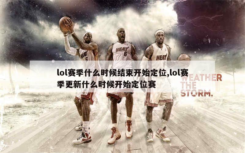 lol赛季什么时候结束开始定位,lol赛季更新什么时候开始定位赛