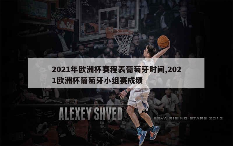 2021年欧洲杯赛程表葡萄牙时间,2021欧洲杯葡萄牙小组赛成绩