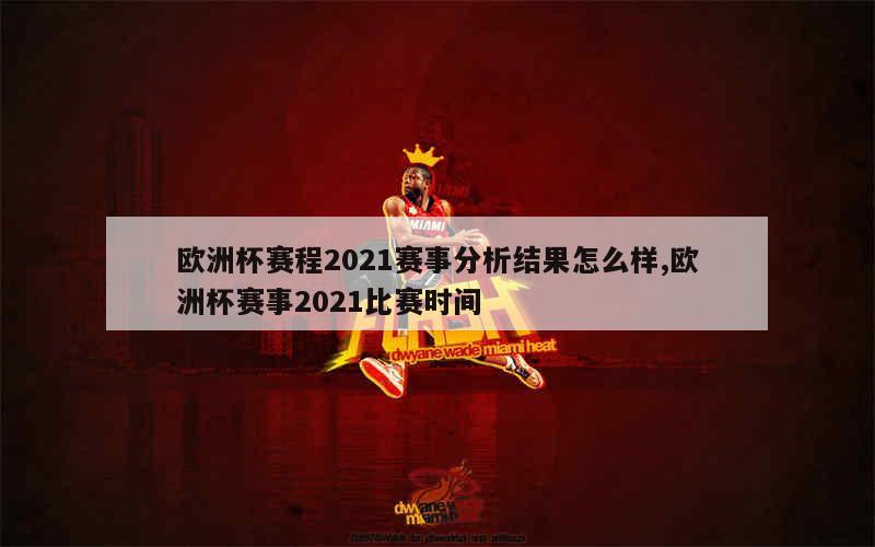 欧洲杯赛程2021赛事分析结果怎么样,欧洲杯赛事2021比赛时间