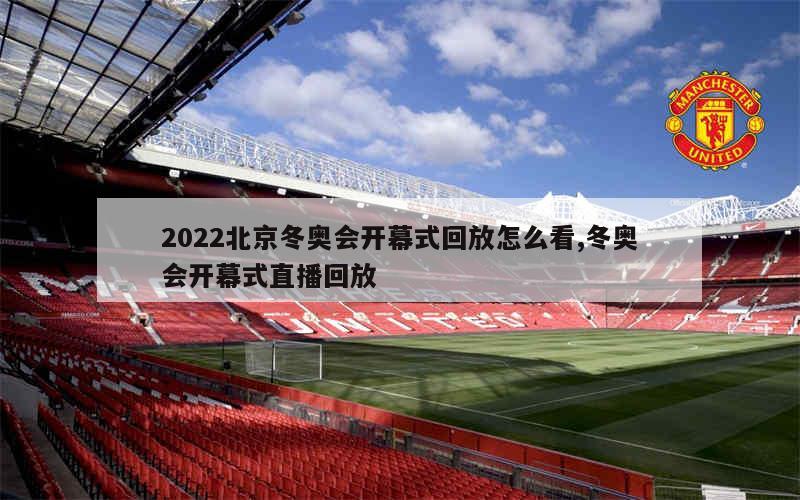 2022北京冬奥会开幕式回放怎么看,冬奥会开幕式直播回放