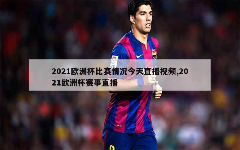 2021欧洲杯比赛情况今天直播视频,2021欧洲杯赛事直播