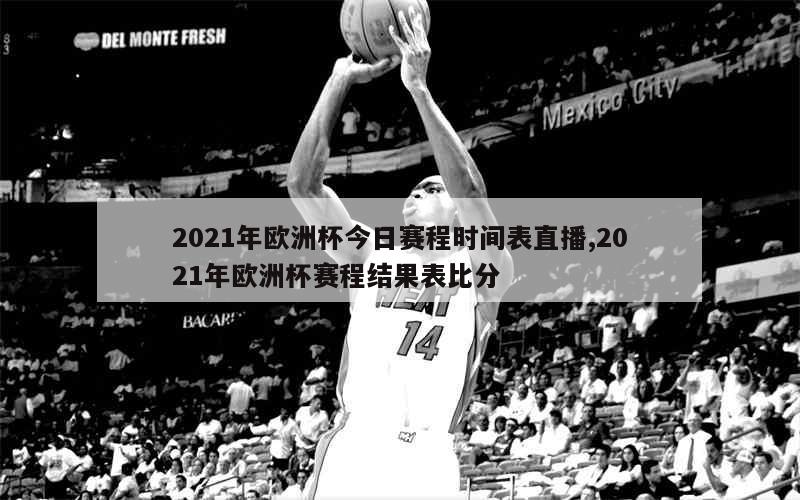 2021年欧洲杯今日赛程时间表直播,2021年欧洲杯赛程结果表比分