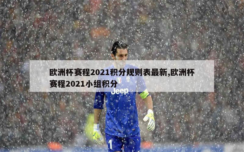 欧洲杯赛程2021积分规则表最新,欧洲杯赛程2021小组积分