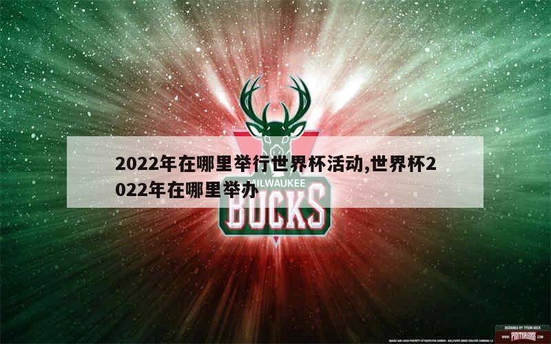 2022年在哪里举行世界杯活动,世界杯2022年在哪里举办