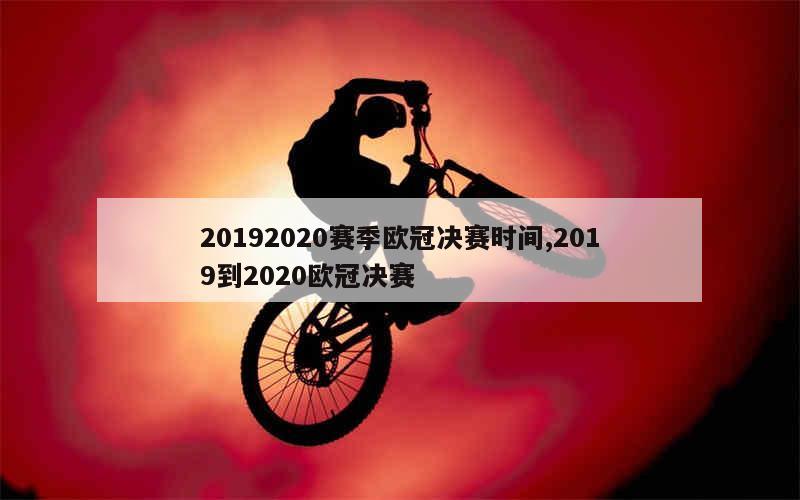 20192020赛季欧冠决赛时间,2019到2020欧冠决赛