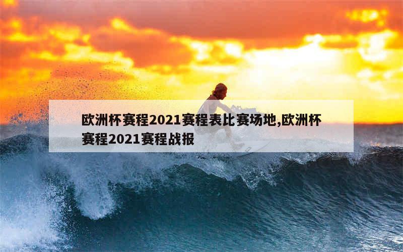 欧洲杯赛程2021赛程表比赛场地,欧洲杯赛程2021赛程战报