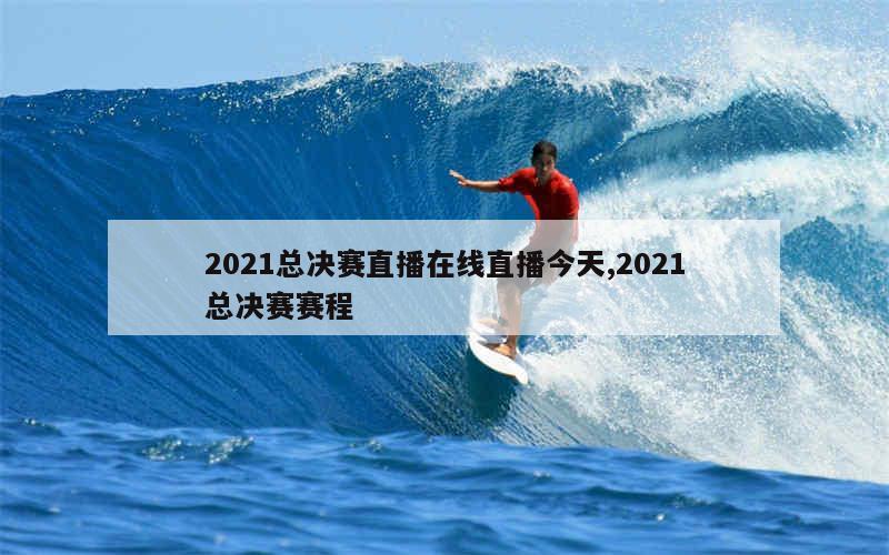 2021总决赛直播在线直播今天,2021总决赛赛程