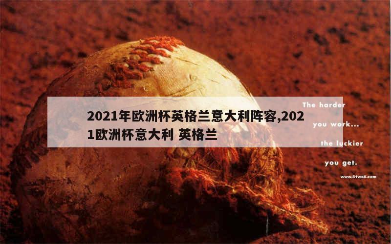 2021年欧洲杯英格兰意大利阵容,2021欧洲杯意大利 英格兰