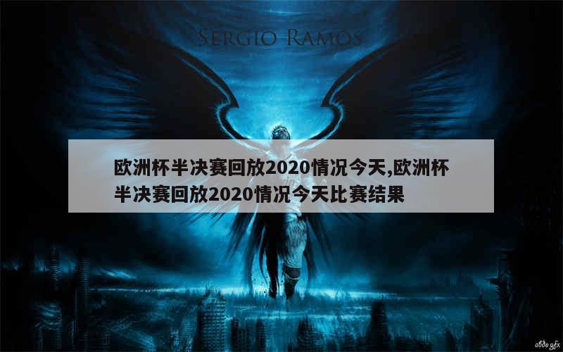 欧洲杯半决赛回放2020情况今天,欧洲杯半决赛回放2020情况今天比赛结果