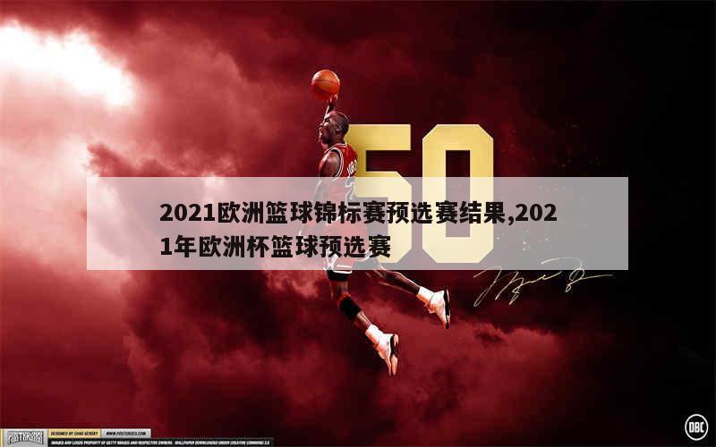 2021欧洲篮球锦标赛预选赛结果,2021年欧洲杯篮球预选赛