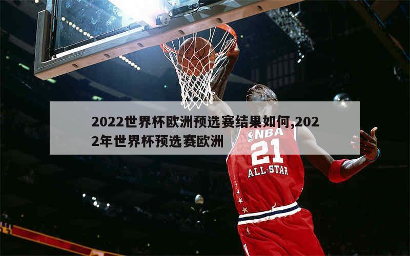 2022世界杯欧洲预选赛结果如何,2022年世界杯预选赛欧洲