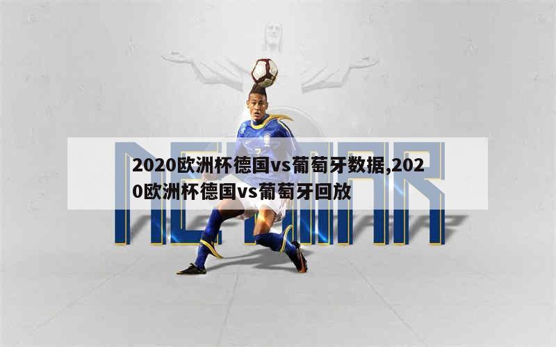 2020欧洲杯德国vs葡萄牙数据,2020欧洲杯德国vs葡萄牙回放