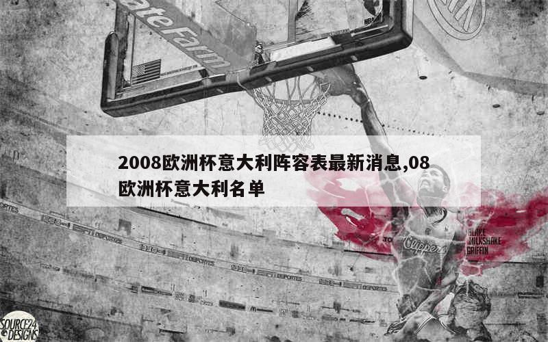 2008欧洲杯意大利阵容表最新消息,08欧洲杯意大利名单