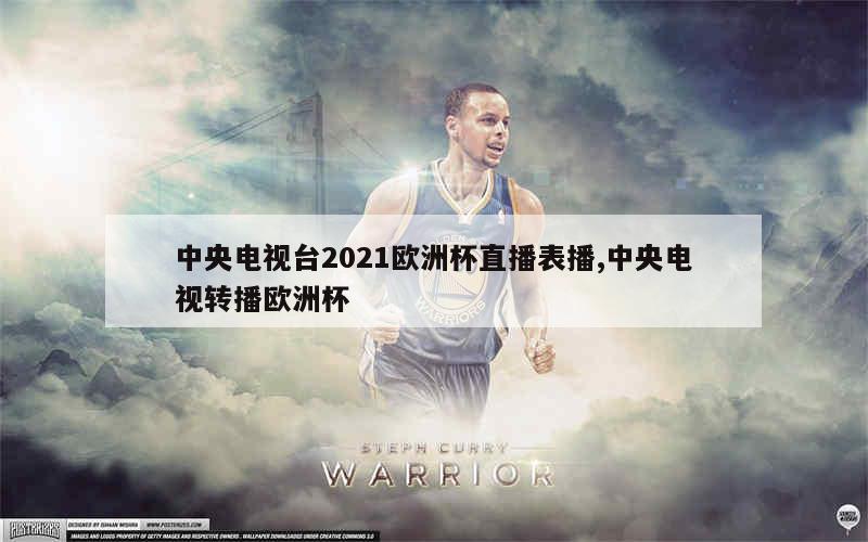 中央电视台2021欧洲杯直播表播,中央电视转播欧洲杯