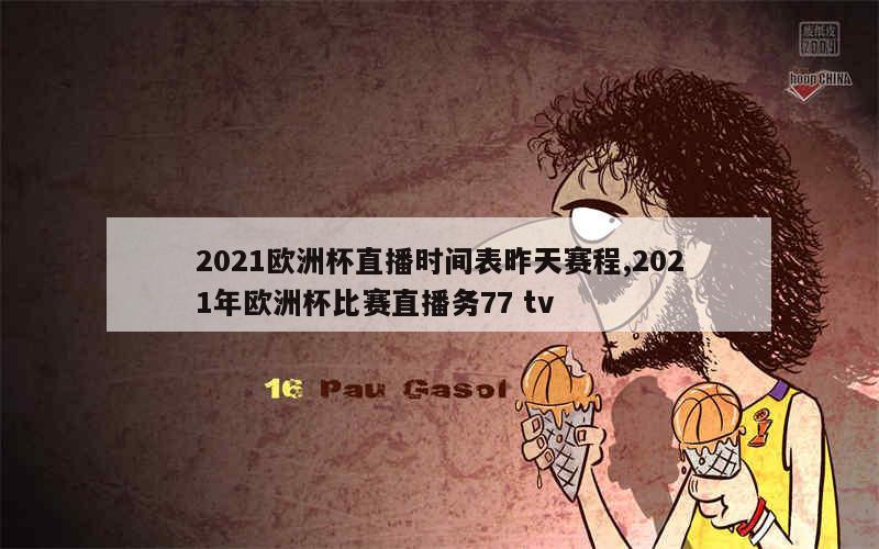 2021欧洲杯直播时间表昨天赛程,2021年欧洲杯比赛直播务77 tv