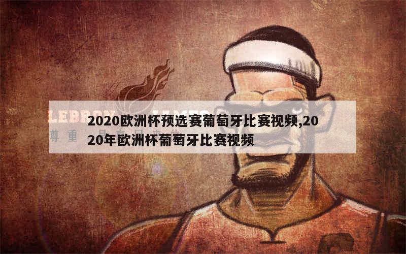 2020欧洲杯预选赛葡萄牙比赛视频,2020年欧洲杯葡萄牙比赛视频