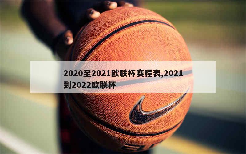 2020至2021欧联杯赛程表,2021到2022欧联杯