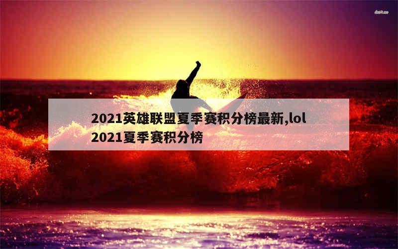 2021英雄联盟夏季赛积分榜最新,lol2021夏季赛积分榜