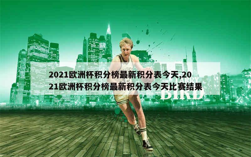 2021欧洲杯积分榜最新积分表今天,2021欧洲杯积分榜最新积分表今天比赛结果