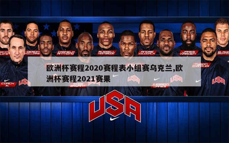 欧洲杯赛程2020赛程表小组赛乌克兰,欧洲杯赛程2021赛果