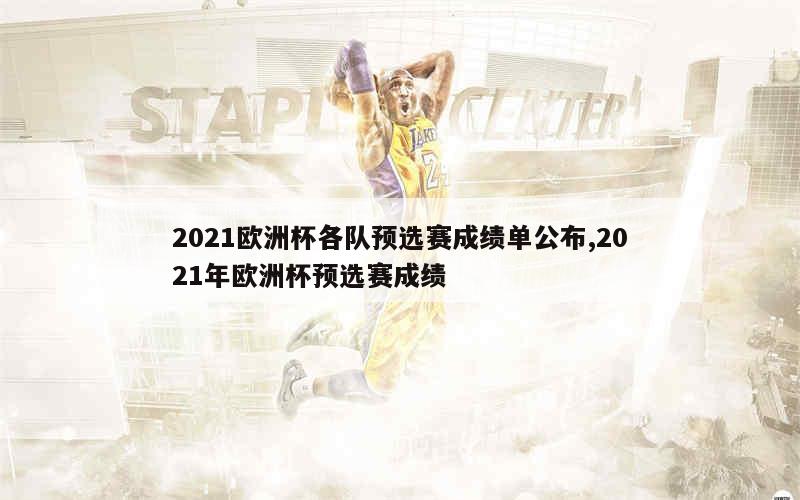 2021欧洲杯各队预选赛成绩单公布,2021年欧洲杯预选赛成绩