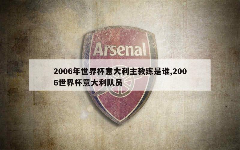 2006年世界杯意大利主教练是谁,2006世界杯意大利队员