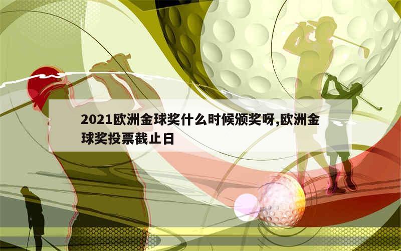 2021欧洲金球奖什么时候颁奖呀,欧洲金球奖投票截止日