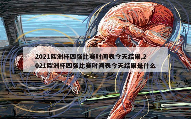 2021欧洲杯四强比赛时间表今天结果,2021欧洲杯四强比赛时间表今天结果是什么