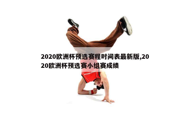 2020欧洲杯预选赛程时间表最新版,2020欧洲杯预选赛小组赛成绩