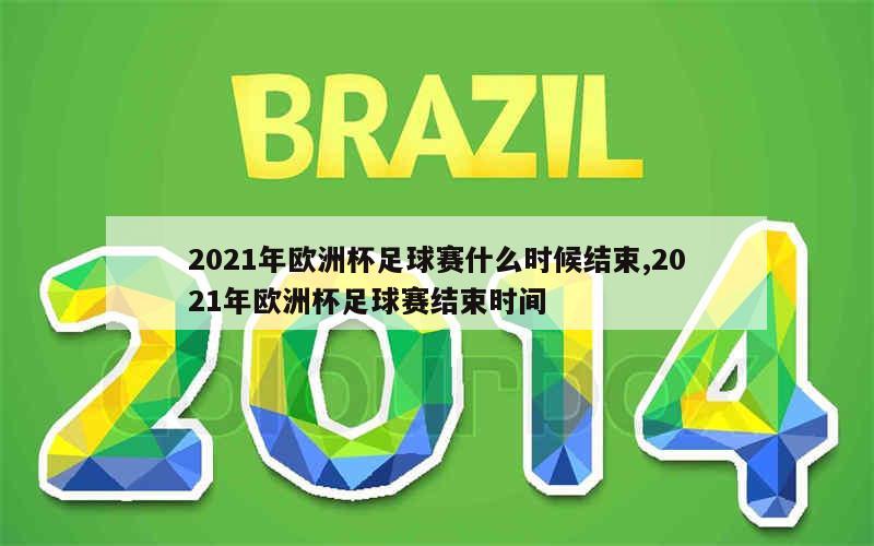 2021年欧洲杯足球赛什么时候结束,2021年欧洲杯足球赛结束时间