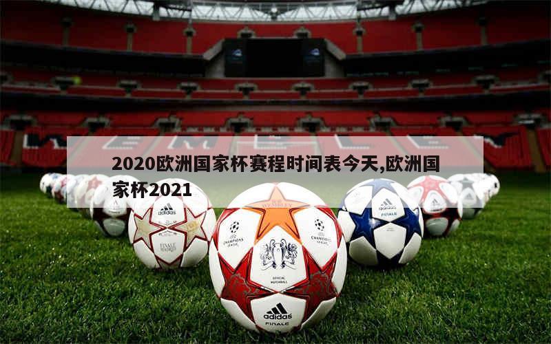 2020欧洲国家杯赛程时间表今天,欧洲国家杯2021