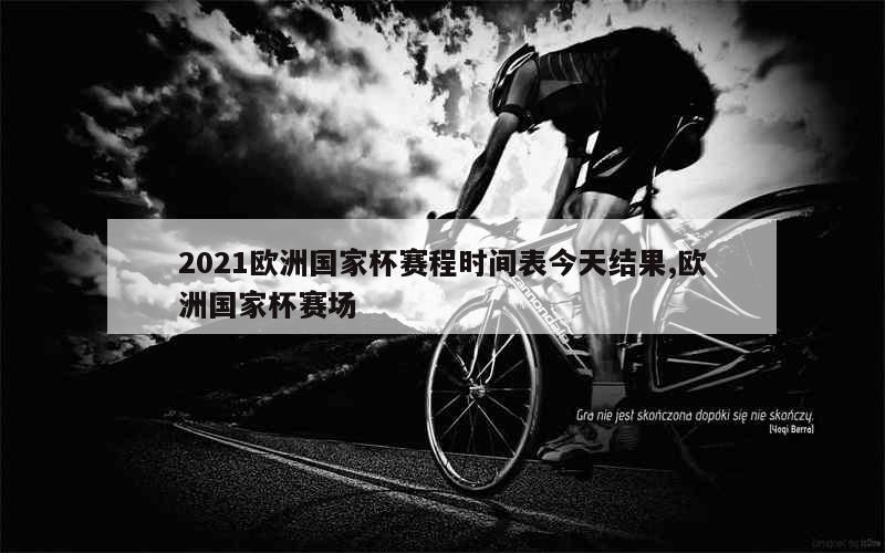 2021欧洲国家杯赛程时间表今天结果,欧洲国家杯赛场