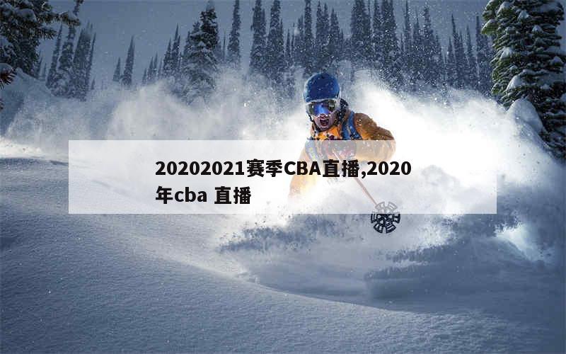 20202021赛季CBA直播,2020年cba 直播