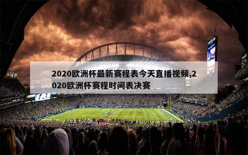 2020欧洲杯最新赛程表今天直播视频,2020欧洲杯赛程时间表决赛