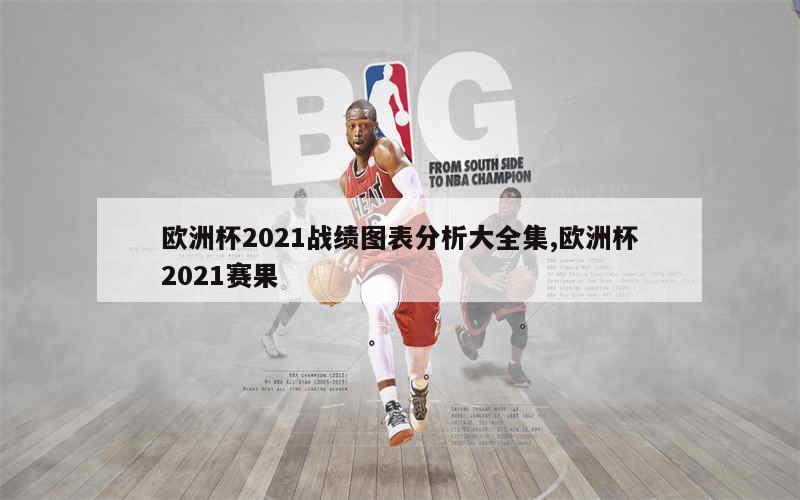 欧洲杯2021战绩图表分析大全集,欧洲杯2021赛果