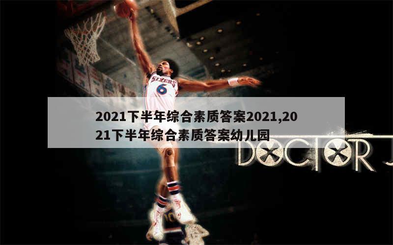 2021下半年综合素质答案2021,2021下半年综合素质答案幼儿园