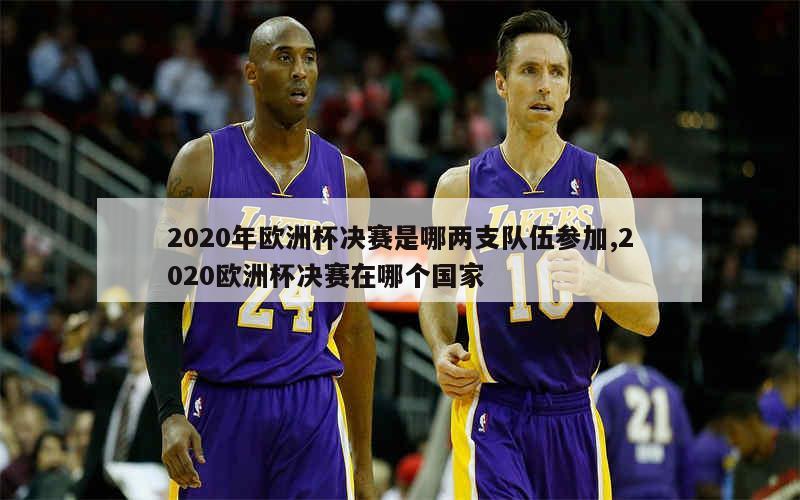 2020年欧洲杯决赛是哪两支队伍参加,2020欧洲杯决赛在哪个国家