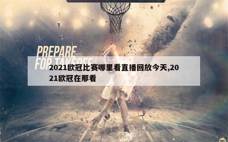 2021欧冠比赛哪里看直播回放今天,2021欧冠在那看