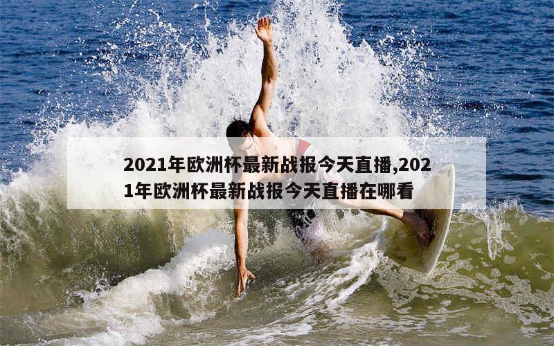 2021年欧洲杯最新战报今天直播,2021年欧洲杯最新战报今天直播在哪看