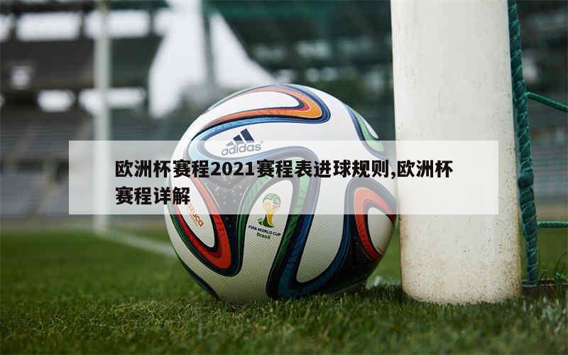 欧洲杯赛程2021赛程表进球规则,欧洲杯赛程详解