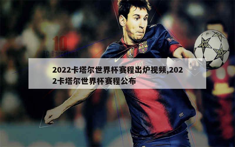 2022卡塔尔世界杯赛程出炉视频,2022卡塔尔世界杯赛程公布